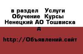  в раздел : Услуги » Обучение. Курсы . Ненецкий АО,Тошвиска д.